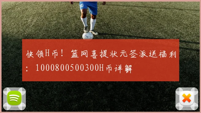 快领H币！篮网喜提状元签派送福利：1000800500300H币详解