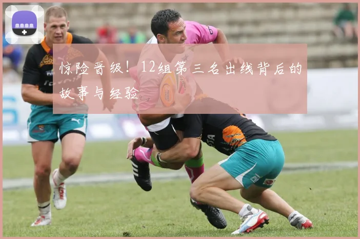 惊险晋级!12组第三名出线背后的故事与经验