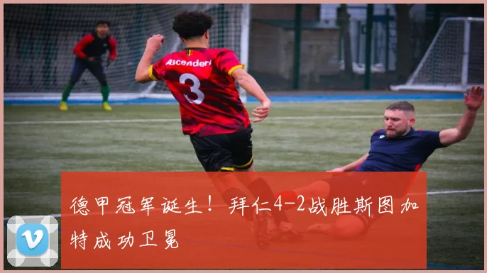 德甲冠军诞生!拜仁4-2战胜斯图加特成功卫冕