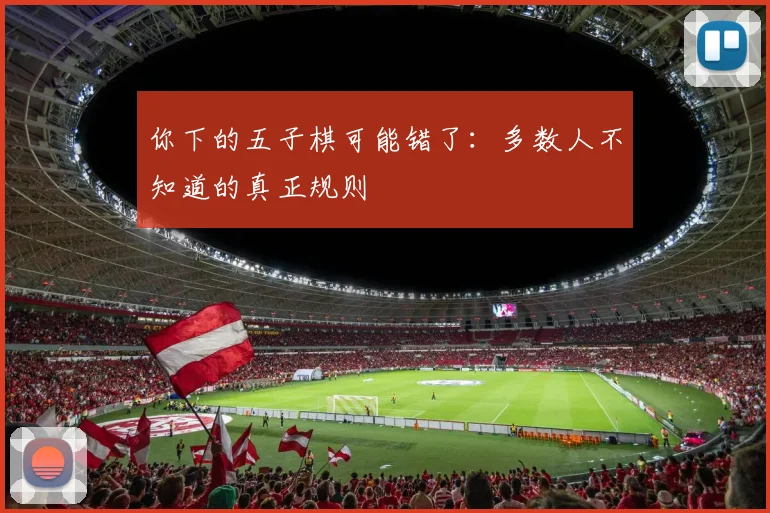 你下的五子棋可能错了：多数人不知道的真正规则