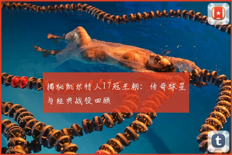 揭秘凯尔特人17冠王朝：传奇球星与经典战役回顾