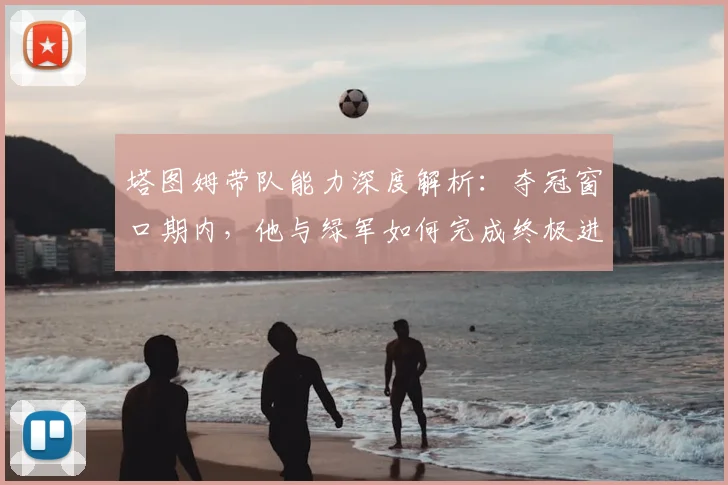 塔图姆带队能力深度解析:夺冠窗口期内,他与绿军如何完成终极进化?