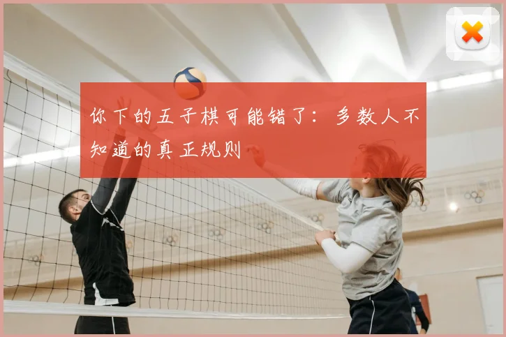你下的五子棋可能错了：多数人不知道的真正规则
