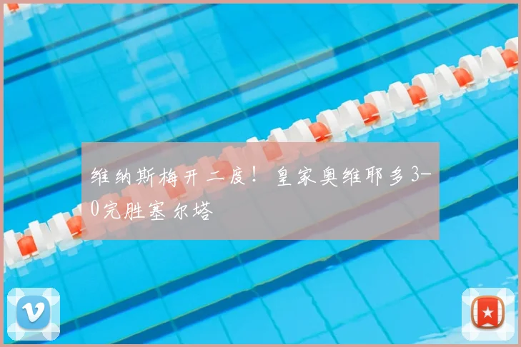 维纳斯梅开二度！皇家奥维耶多3-0完胜塞尔塔