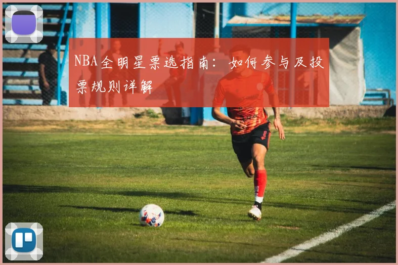 NBA全明星票选指南：如何参与及投票规则详解