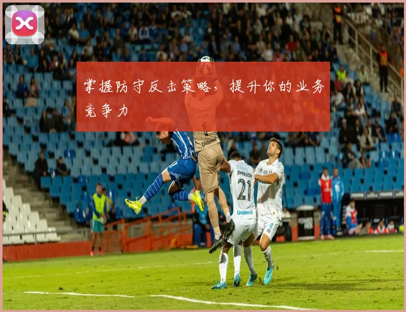 掌握防守反击策略，提升你的业务竞争力