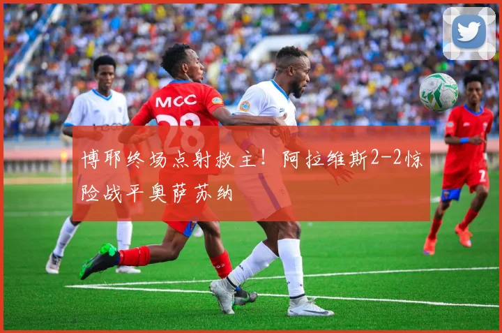 博耶终场点射救主!阿拉维斯2-2惊险战平奥萨苏纳