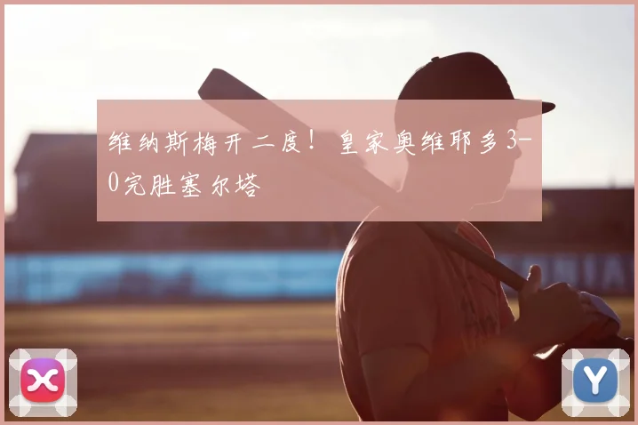维纳斯梅开二度!皇家奥维耶多3-0完胜塞尔塔