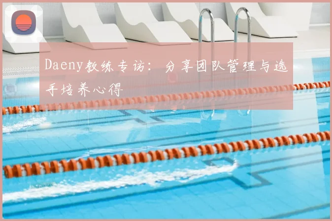 Daeny教练专访：分享团队管理与选手培养心得