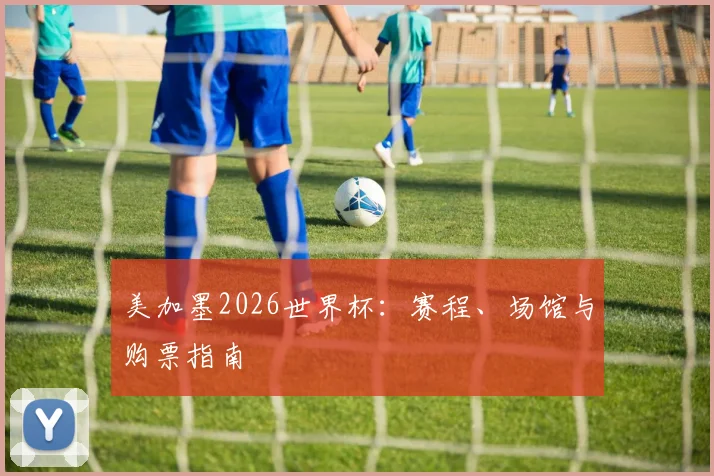 美加墨2026世界杯：赛程、场馆与购票指南